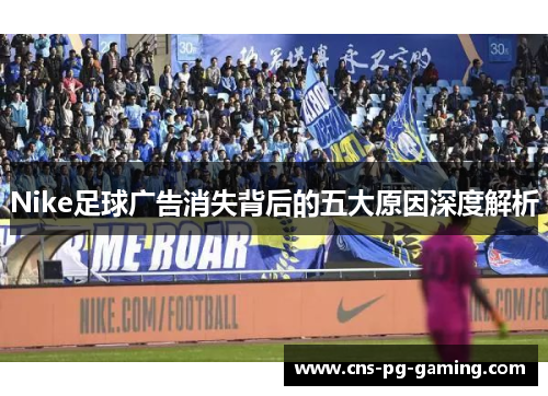 Nike足球广告消失背后的五大原因深度解析