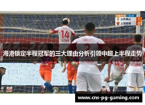 海港锁定半程冠军的三大理由分析引领中超上半程走势