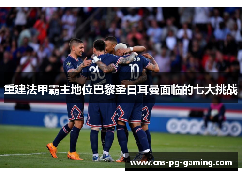 重建法甲霸主地位巴黎圣日耳曼面临的七大挑战