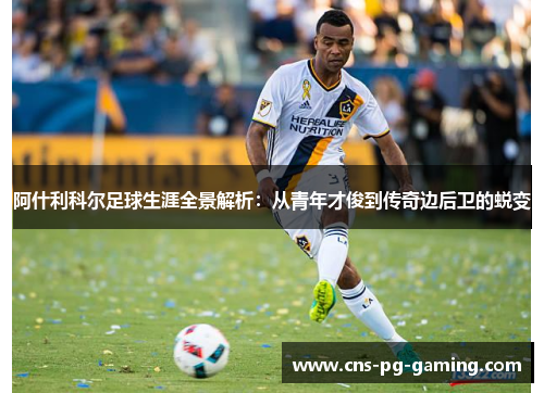 阿什利科尔足球生涯全景解析:从青年才俊到传奇边后卫的蜕变