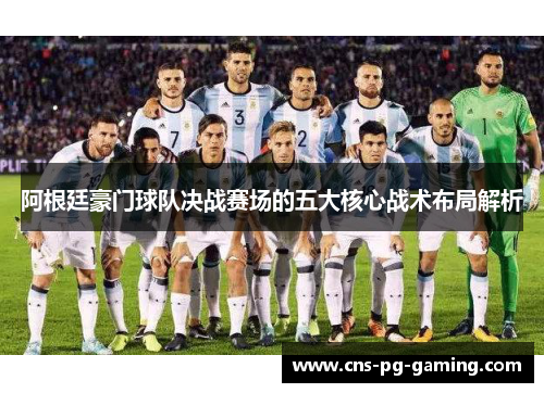 阿根廷豪门球队决战赛场的五大核心战术布局解析