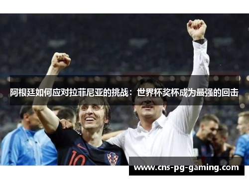 阿根廷如何应对拉菲尼亚的挑战：世界杯奖杯成为最强的回击