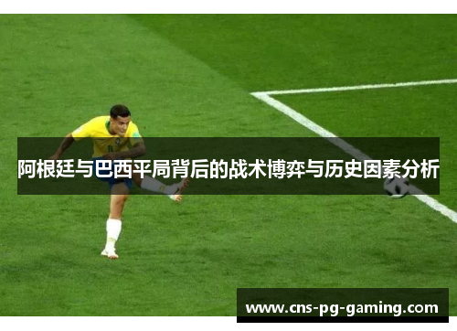 阿根廷与巴西平局背后的战术博弈与历史因素分析