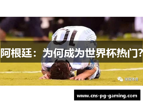 阿根廷：为何成为世界杯热门？