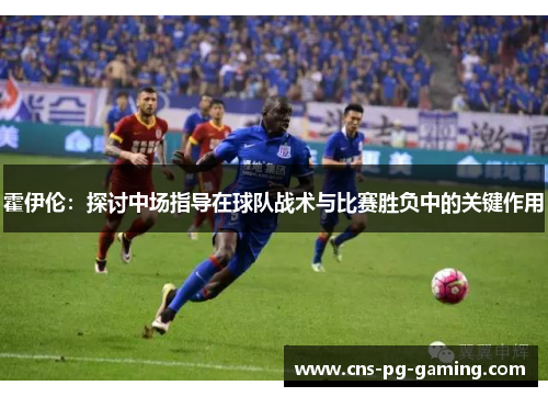 霍伊伦：探讨中场指导在球队战术与比赛胜负中的关键作用