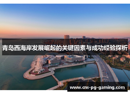 青岛西海岸发展崛起的关键因素与成功经验探析 青岛西海岸发展崛起的关键因素与成功经验探析