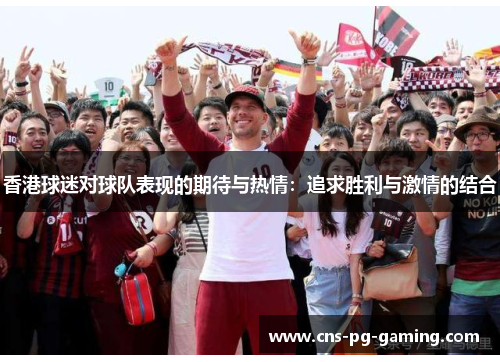 香港球迷对球队表现的期待与热情：追求胜利与激情的结合
