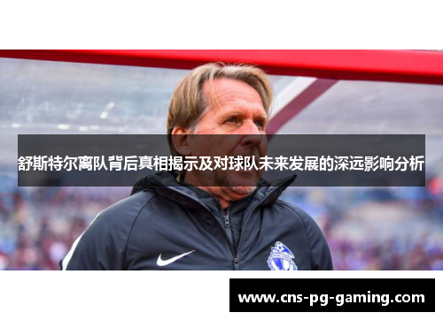 舒斯特尔离队背后真相揭示及对球队未来发展的深远影响分析