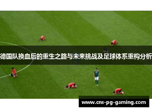 德国队换血后的重生之路与未来挑战及足球体系重构分析