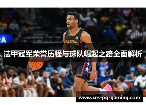 法甲冠军荣誉历程与球队崛起之路全面解析