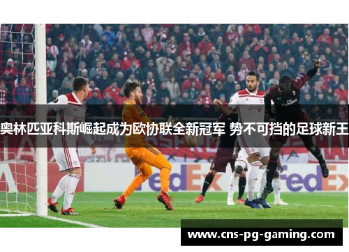 奥林匹亚科斯崛起成为欧协联全新冠军 势不可挡的足球新王