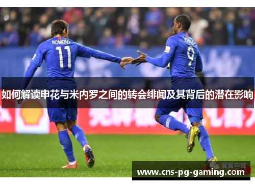如何解读申花与米内罗之间的转会绯闻及其背后的潜在影响