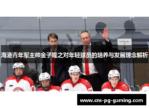 海港青年军主帅金子隆之对年轻球员的培养与发展理念解析