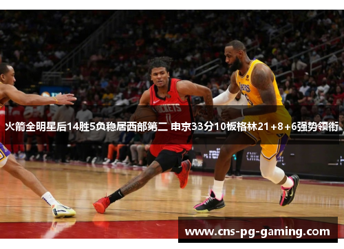 火箭全明星后14胜5负稳居西部第二 申京33分10板格林21+8+6强势领衔