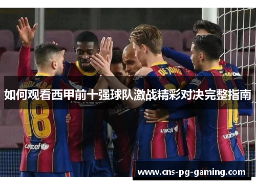 如何观看西甲前十强球队激战精彩对决完整指南