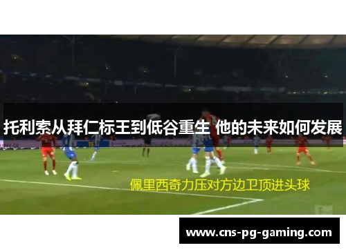 托利索从拜仁标王到低谷重生 他的未来如何发展