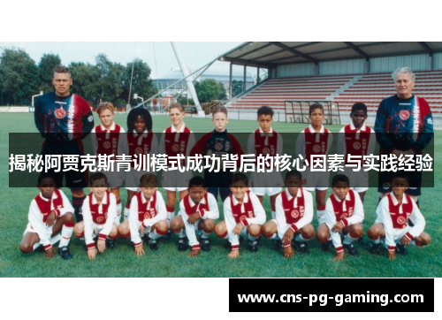 揭秘阿贾克斯青训模式成功背后的核心因素与实践经验