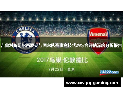 吉鲁对阵切尔西表现与国家队赛事竞技状态综合评估深度分析报告