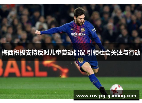 梅西积极支持反对儿童劳动倡议 引领社会关注与行动 梅西积极支持反对儿童劳动倡议 引领社会关注与行动