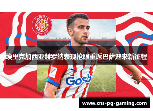 埃里克加西亚赫罗纳表现抢眼重返巴萨迎来新征程 埃里克加西亚赫罗纳表现抢眼重返巴萨迎来新征程