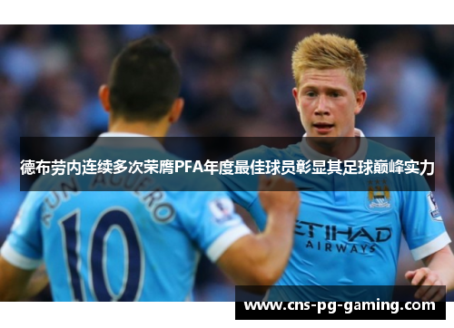 德布劳内连续多次荣膺PFA年度最佳球员彰显其足球巅峰实力 德布劳内连续多次荣膺PFA年度最佳球员彰显其足球巅峰实力