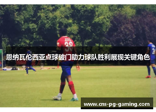 恩纳瓦伦西亚点球破门助力球队胜利展现关键角色