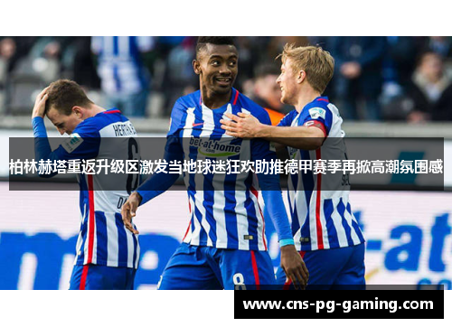 柏林赫塔重返升级区激发当地球迷狂欢助推德甲赛季再掀高潮氛围感