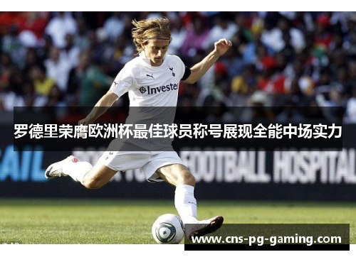 罗德里荣膺欧洲杯最佳球员称号展现全能中场实力 罗德里荣膺欧洲杯最佳球员称号展现全能中场实力