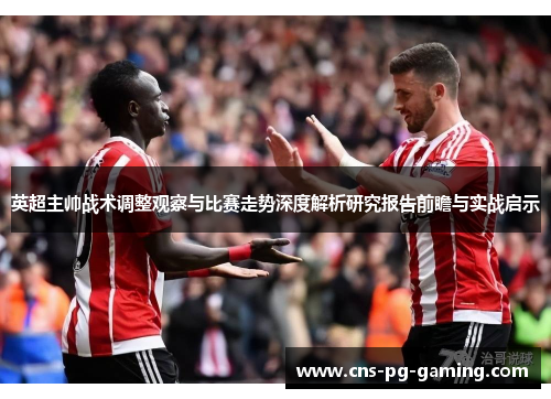 英超主帅战术调整观察与比赛走势深度解析研究报告前瞻与实战启示