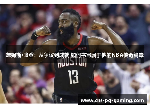 詹姆斯·哈登：从争议到成就 如何书写属于他的NBA传奇篇章