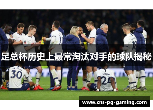 足总杯历史上最常淘汰对手的球队揭秘