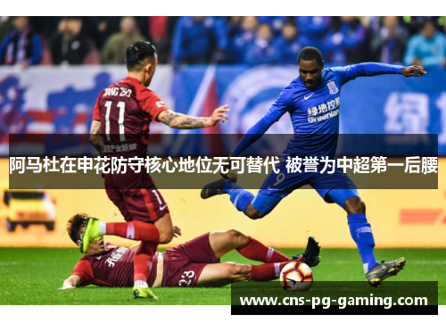 阿马杜在申花防守核心地位无可替代 被誉为中超第一后腰 阿马杜在申花防守核心地位无可替代 被誉为中超第一后腰
