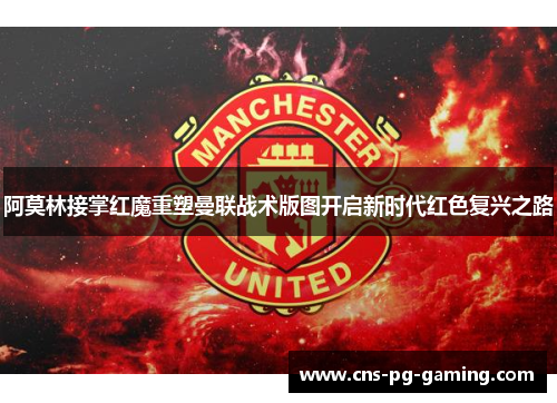阿莫林接掌红魔重塑曼联战术版图开启新时代红色复兴之路