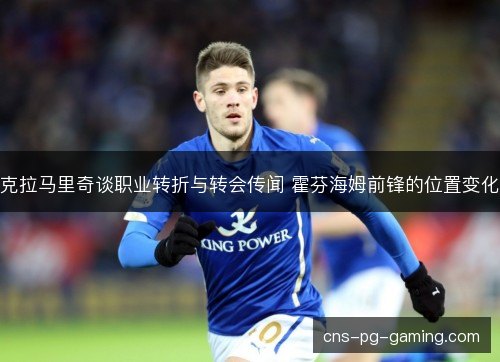 克拉马里奇谈职业转折与转会传闻 霍芬海姆前锋的位置变化 克拉马里奇谈职业转折与转会传闻 霍芬海姆前锋的位置变化